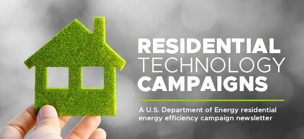 Residential Technology Campaigns: A U.S. Department of Energy residential energy efficiency campaign newsletter